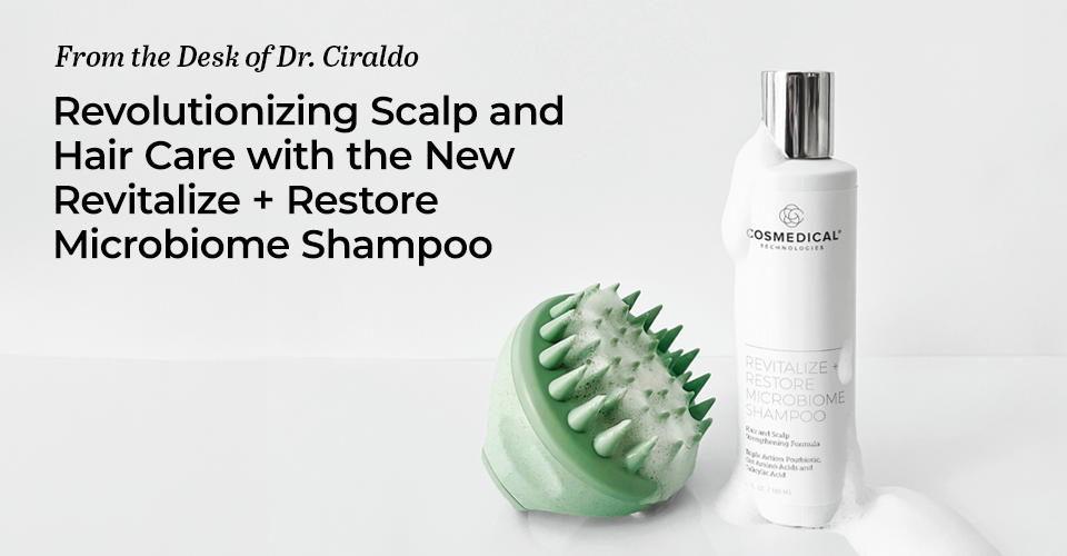 From the Desk of Dr. Ciraldo — Revolutionizing Scalp and Hair Care with the New Revitalize + Restore Microbiome Shampoo